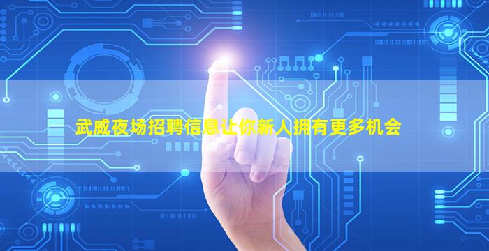 武威夜场招聘信息让你新人拥有更多机会