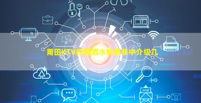 莆田KTV招聘酒水促销非中介级几