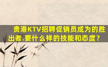 贵港KTV招聘促销员成为的胜出者.要什么样的技能和态度？