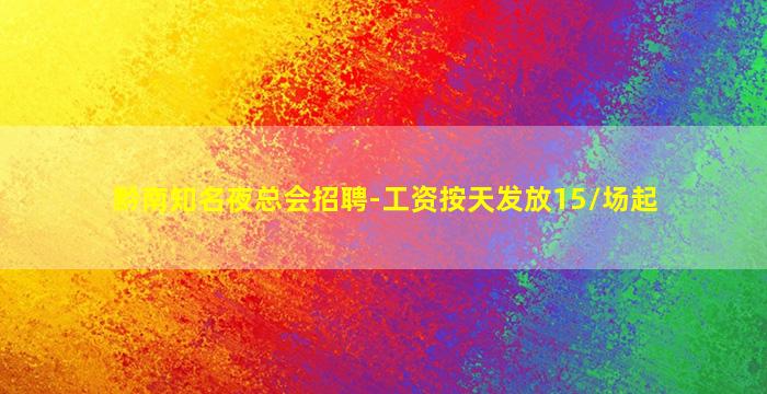 黔南知名夜总会招聘-工资按天发放15/场起